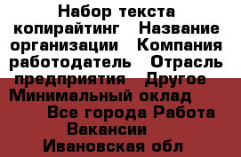 Набор текста-копирайтинг › Название организации ­ Компания-работодатель › Отрасль предприятия ­ Другое › Минимальный оклад ­ 20 000 - Все города Работа » Вакансии   . Ивановская обл.